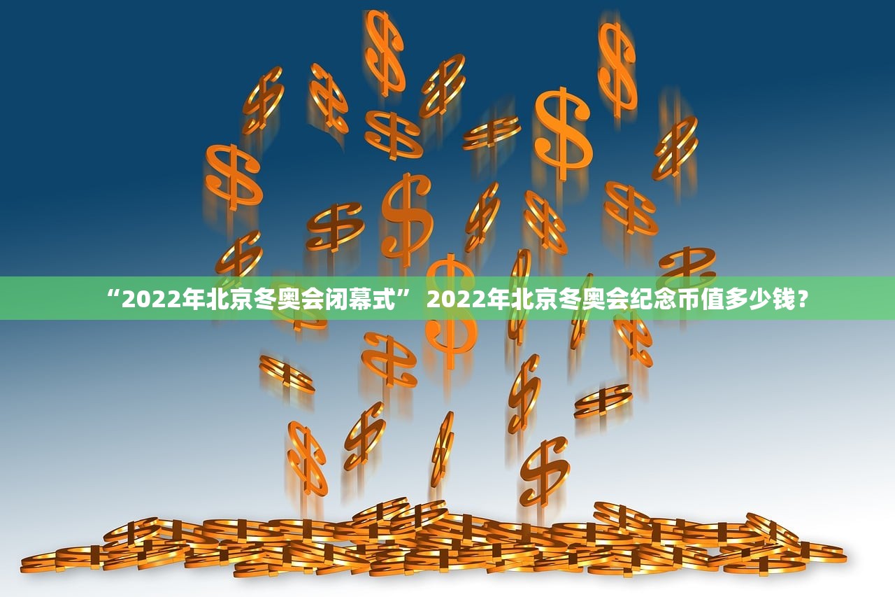 “2022年北京冬奥会闭幕式” 2022年北京冬奥会纪念币值多少钱？