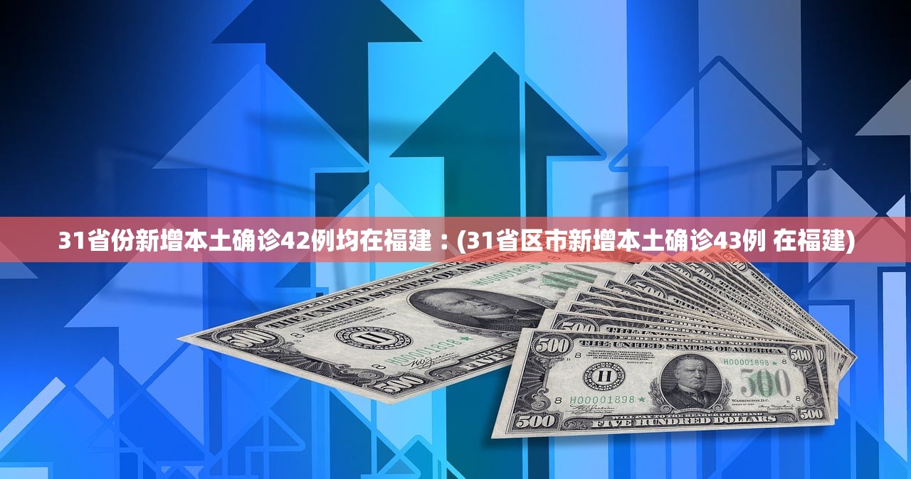 31省份新增本土确诊42例均在福建︰(31省区市新增本土确诊43例 在福建) 31省份新增本土确诊42例均在福建︰(31省区市新增本土确诊43例 在福建)