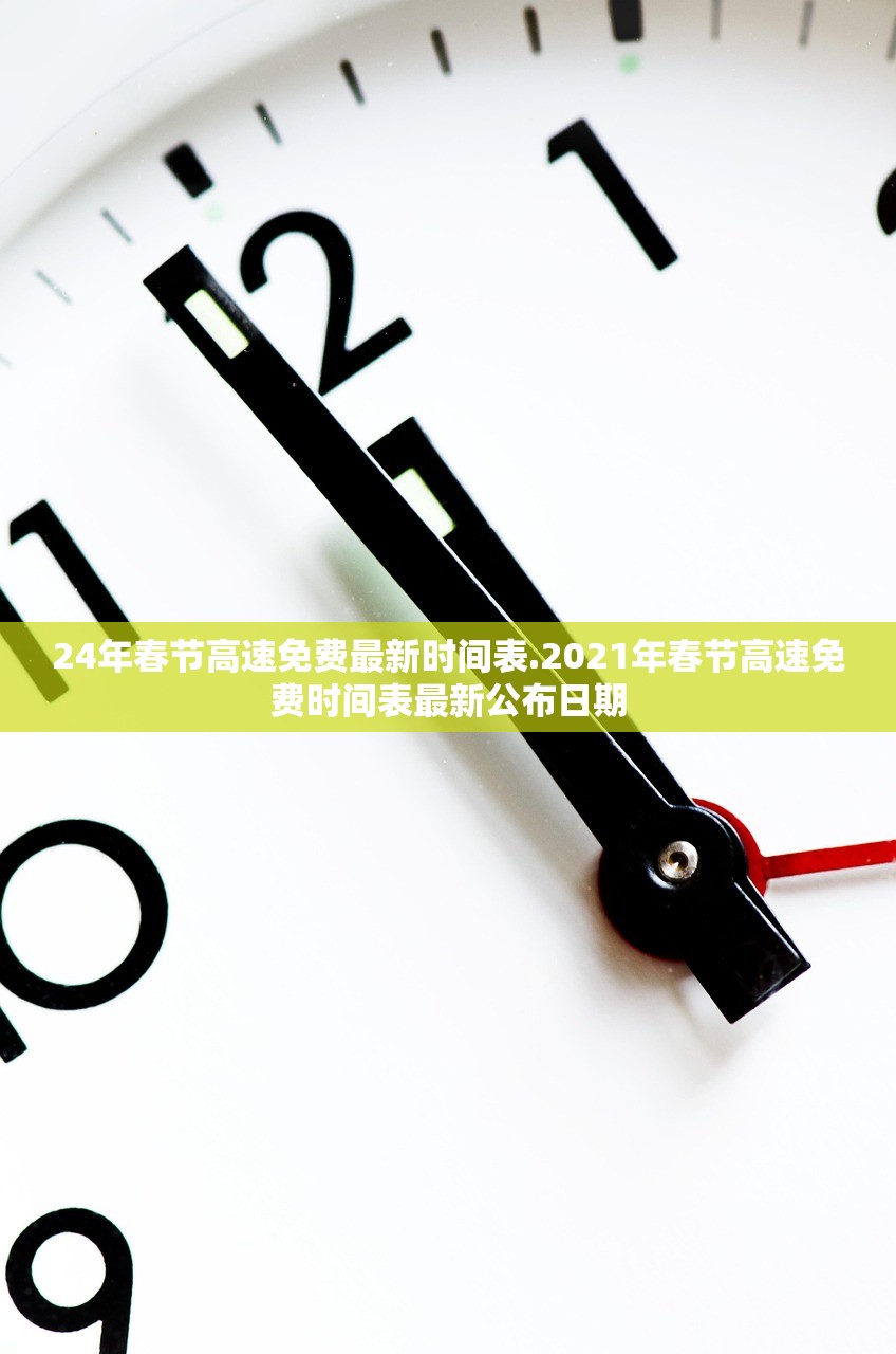 24年春节高速免费最新时间表.2021年春节高速免费时间表最新公布日期 24年春节高速免费最新时间表.2021年春节高速免费时间表最新公布日期