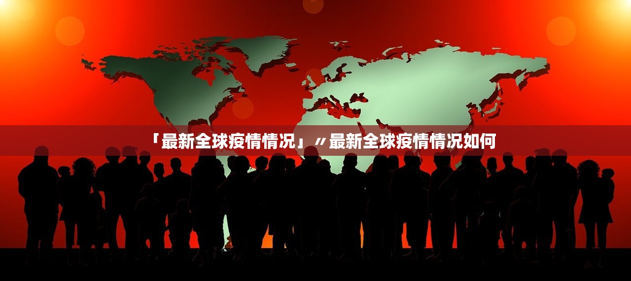 「最新全球疫情情况」〃最新全球疫情情况如何 「最新全球疫情情况」〃最新全球疫情情况如何