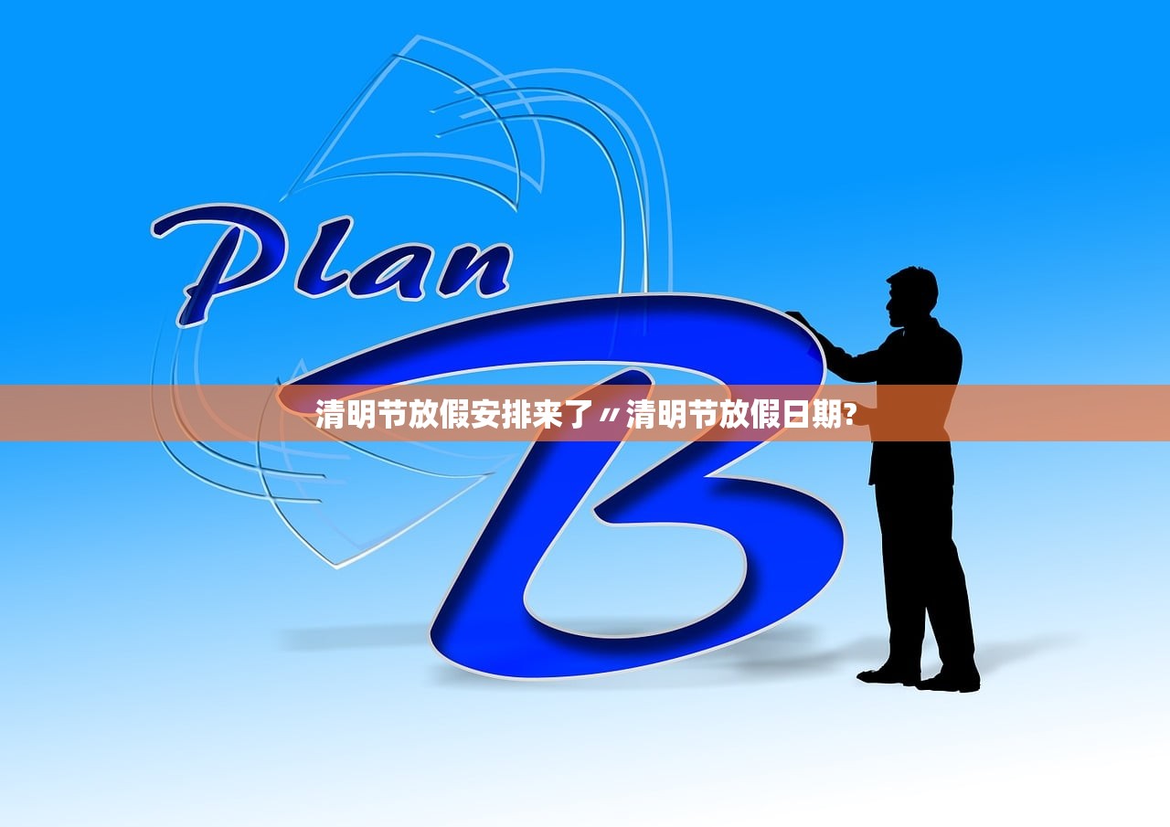 清明节放假安排来了〃清明节放假日期? 清明节放假安排来了〃清明节放假日期?