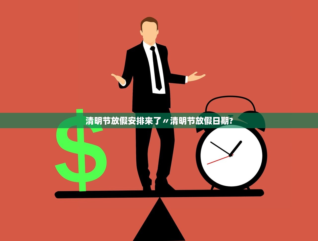 清明节放假安排来了〃清明节放假日期? 清明节放假安排来了〃清明节放假日期?