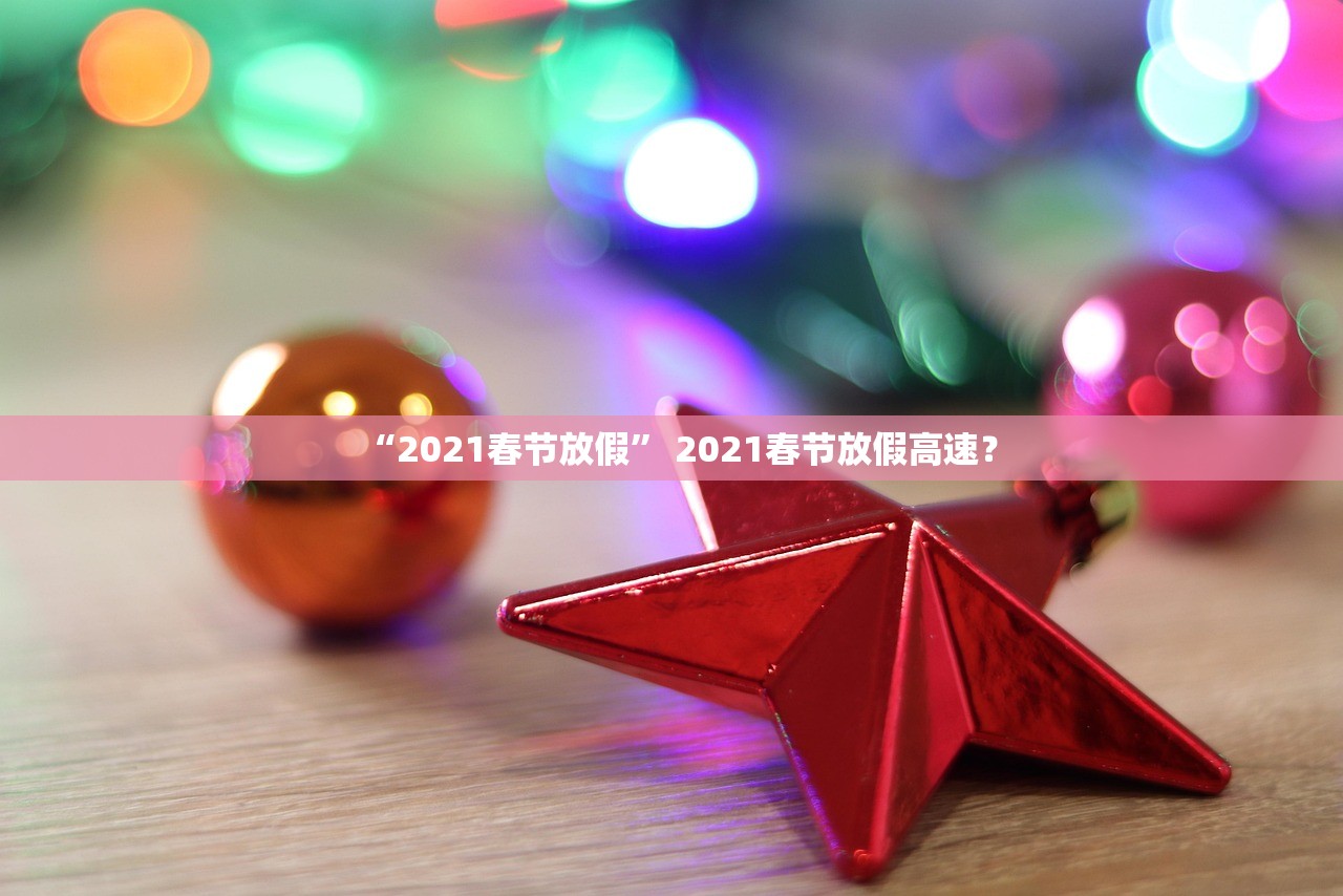 “2021春节放假	” 2021春节放假高速？