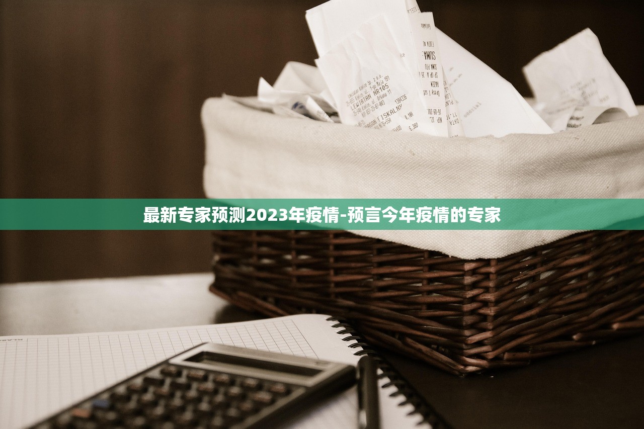 最新专家预测2023年疫情-预言今年疫情的专家