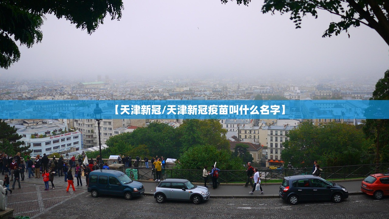 【天津新冠/天津新冠疫苗叫什么名字】 【天津新冠/天津新冠疫苗叫什么名字】