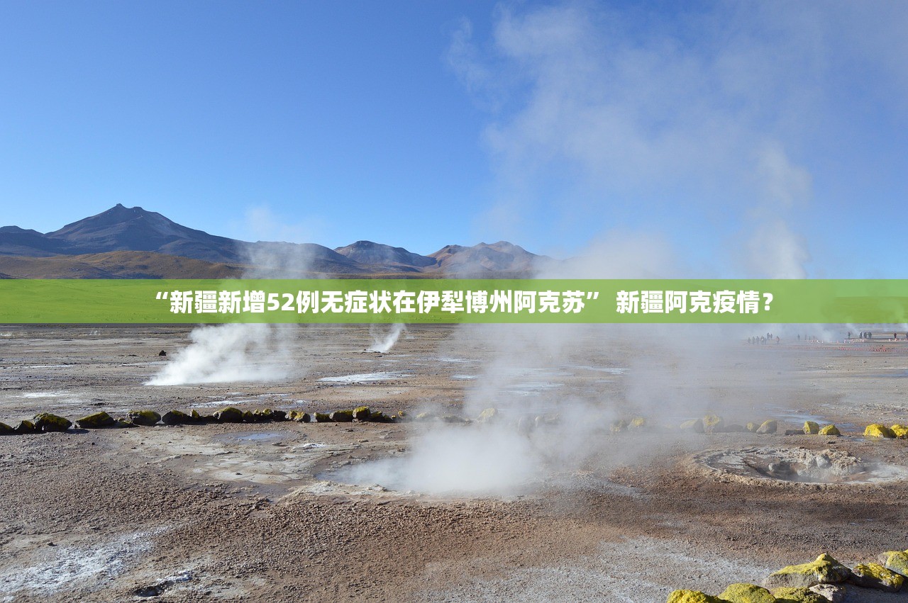 “新疆新增52例无症状在伊犁博州阿克苏” 新疆阿克疫情？