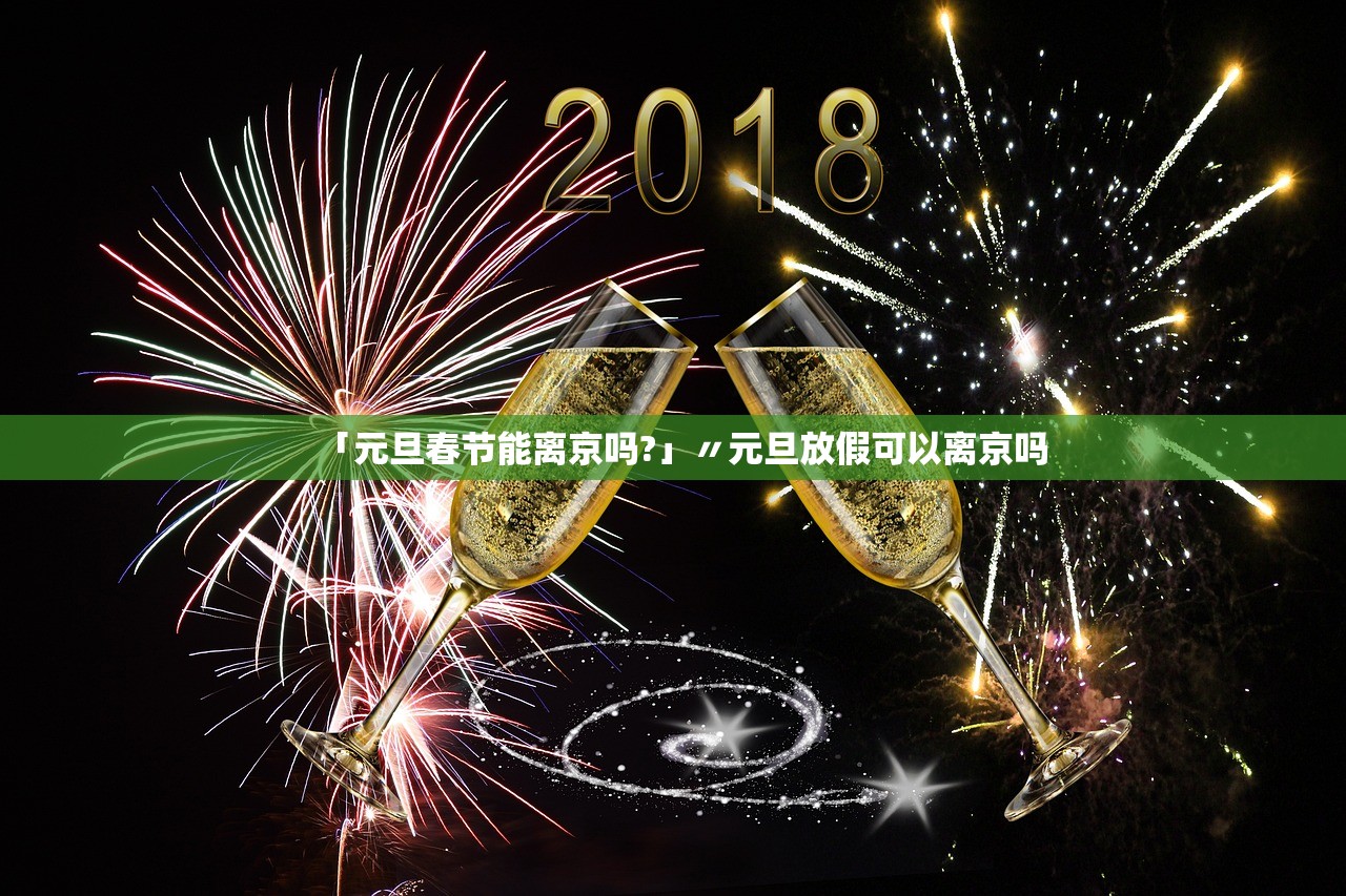 「元旦春节能离京吗?」〃元旦放假可以离京吗 「元旦春节能离京吗?」〃元旦放假可以离京吗