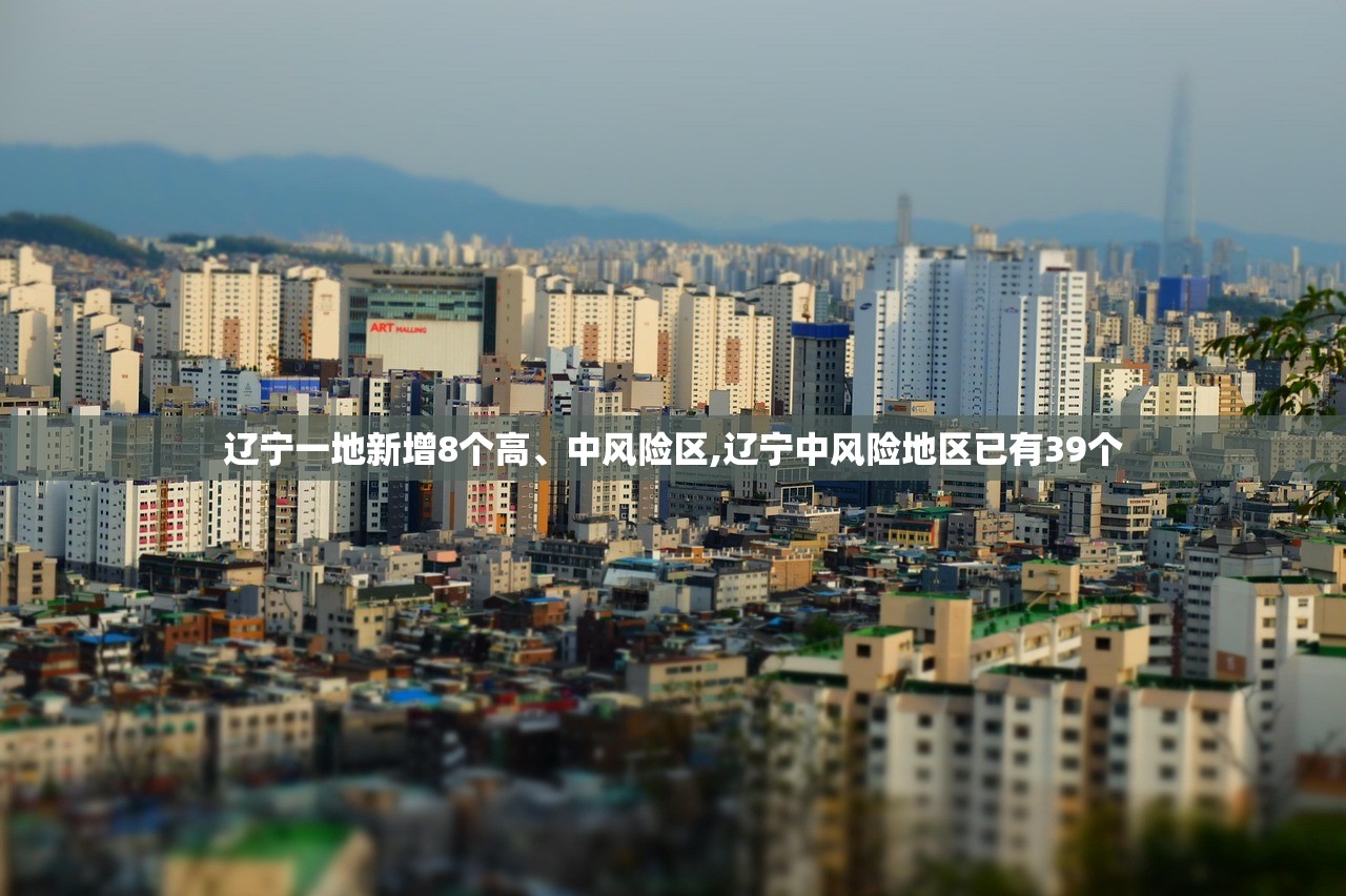 辽宁一地新增8个高	、中风险区,辽宁中风险地区已有39个