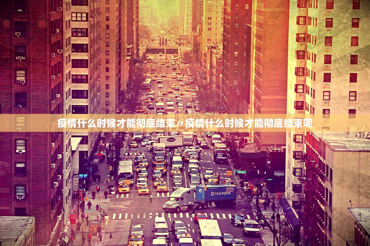 疫情什么时候才能彻底结束〃疫情什么时候才能彻底结束呢 疫情什么时候才能彻底结束〃疫情什么时候才能彻底结束呢