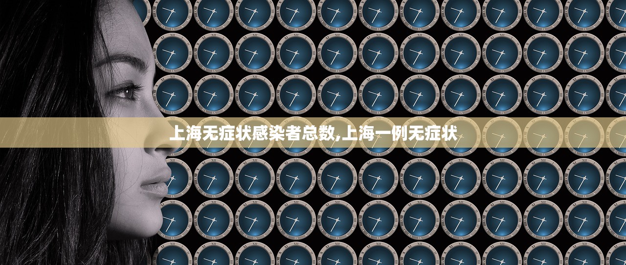 上海无症状感染者总数,上海一例无症状 上海无症状感染者总数,上海一例无症状