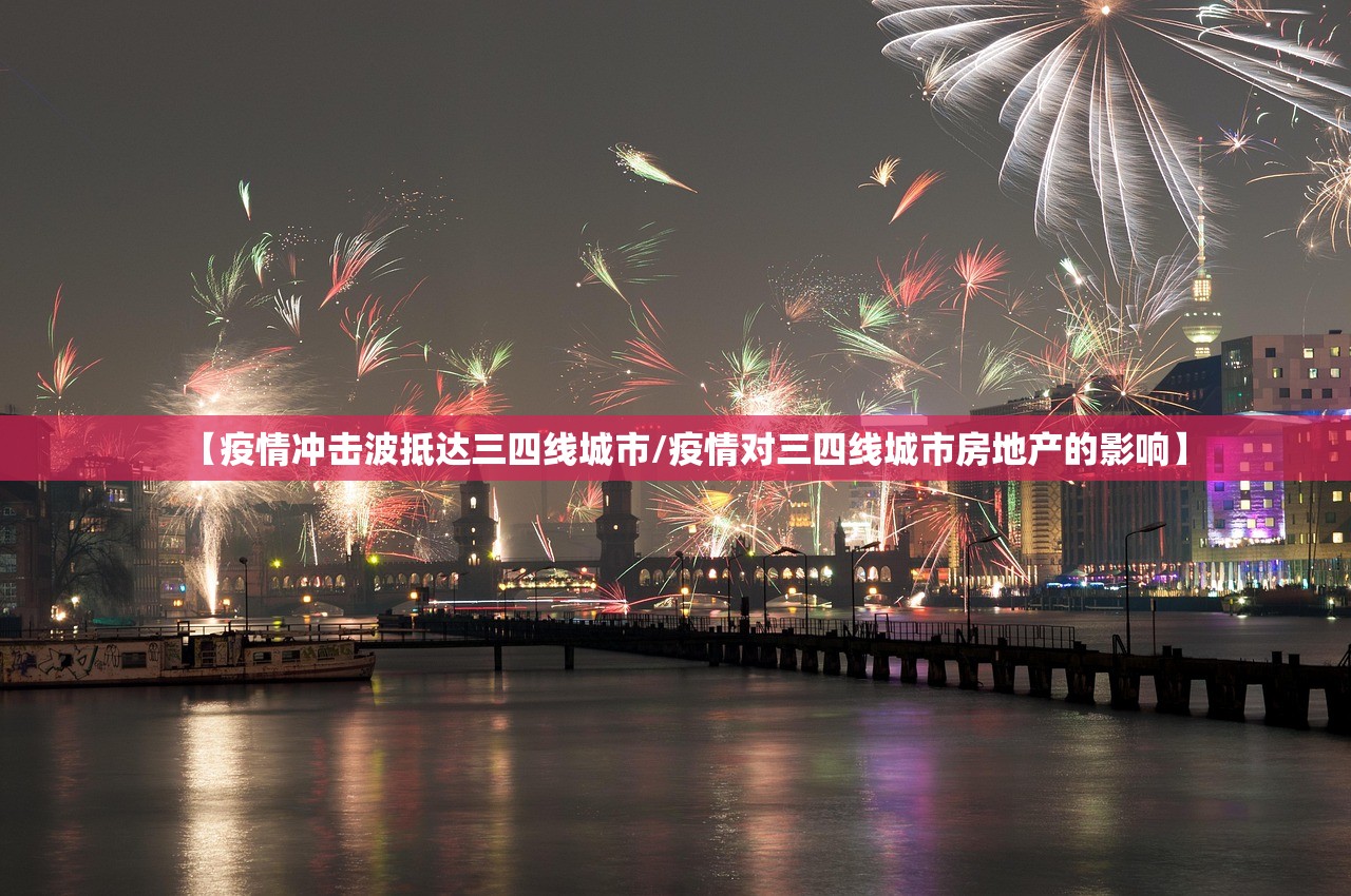 【疫情冲击波抵达三四线城市/疫情对三四线城市房地产的影响】 【疫情冲击波抵达三四线城市/疫情对三四线城市房地产的影响】