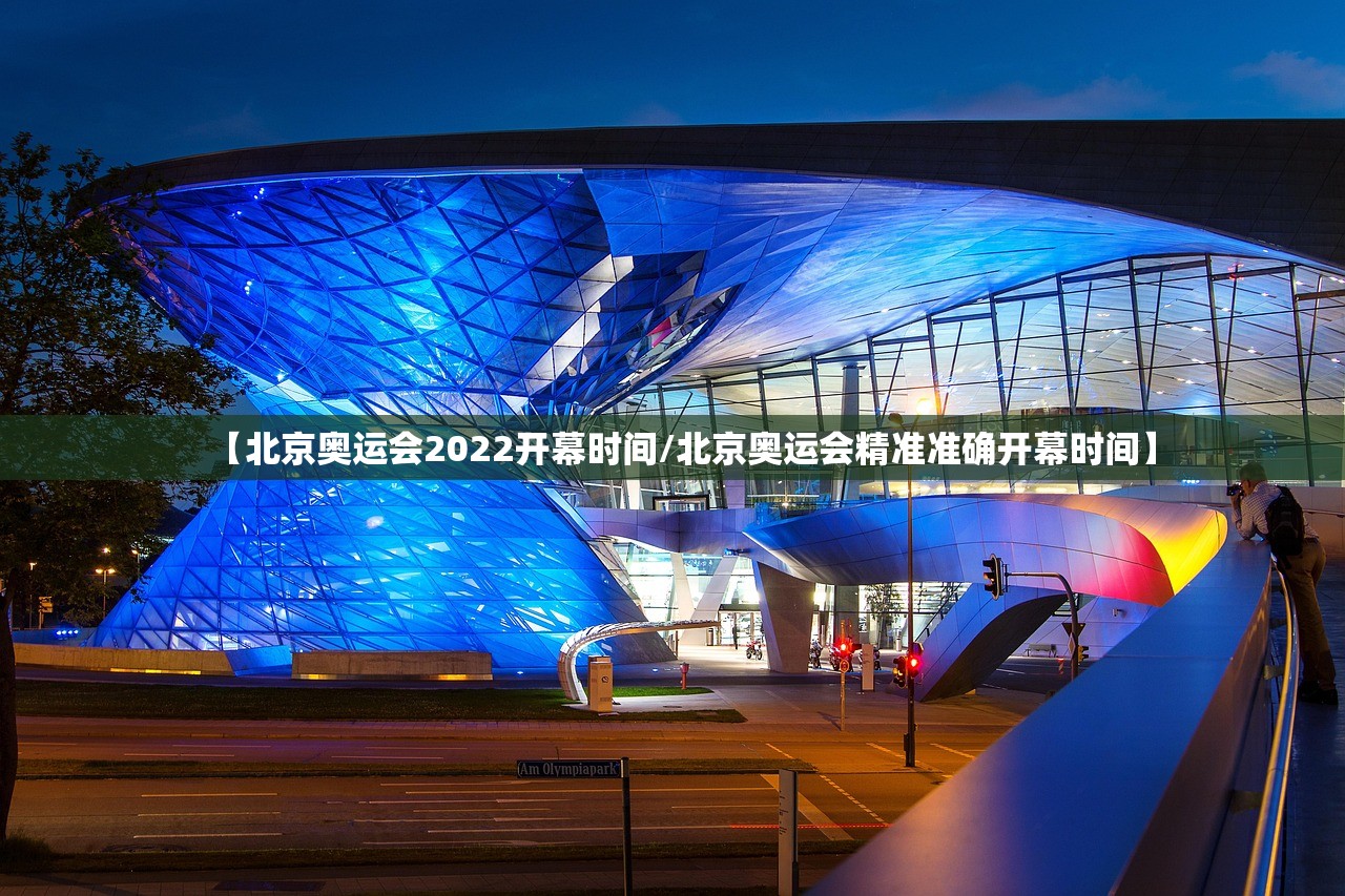 【北京奥运会2022开幕时间/北京奥运会精准准确开幕时间】