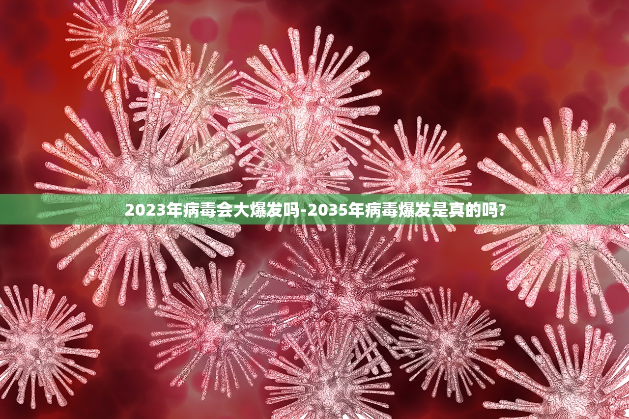 2023年病毒会大爆发吗-2035年病毒爆发是真的吗? 2023年病毒会大爆发吗-2035年病毒爆发是真的吗?