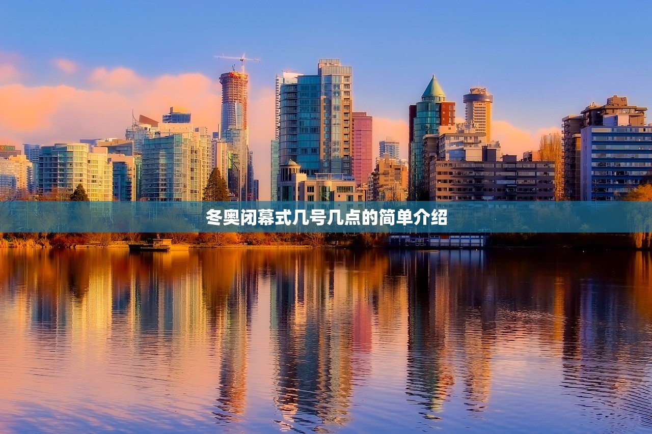 冬奥闭幕式几号几点的简单介绍 冬奥闭幕式几号几点的简单介绍