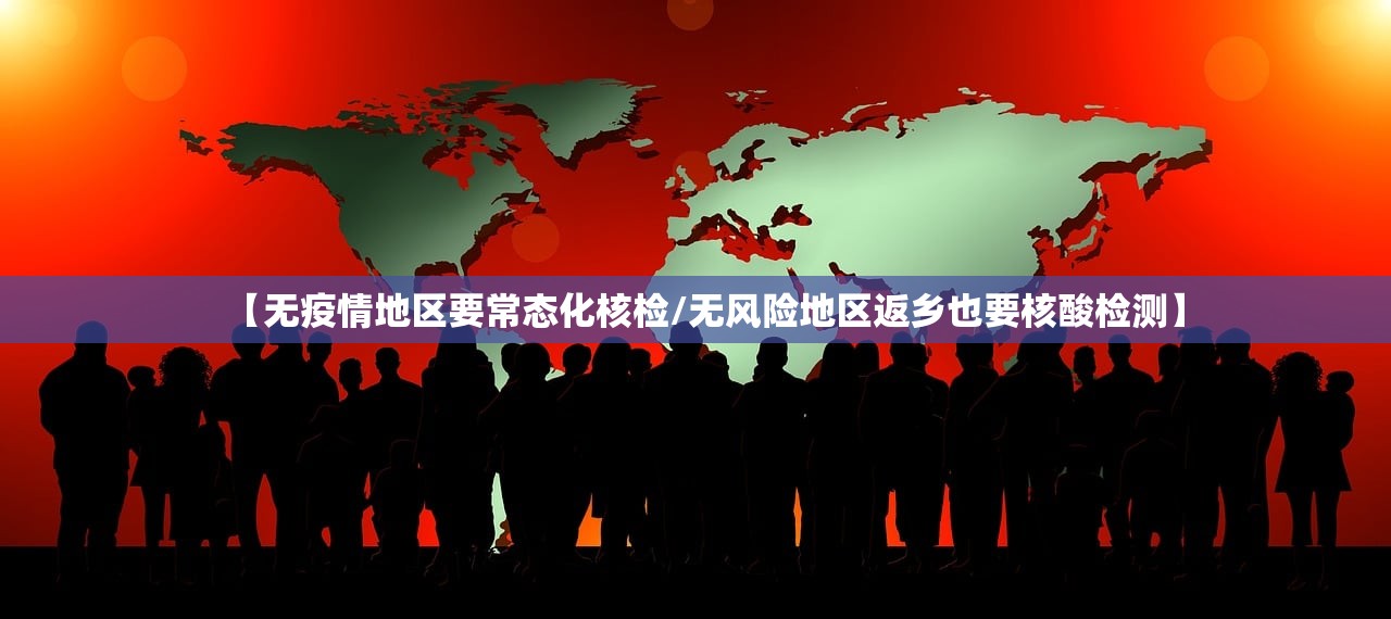 【无疫情地区要常态化核检/无风险地区返乡也要核酸检测】 【无疫情地区要常态化核检/无风险地区返乡也要核酸检测】