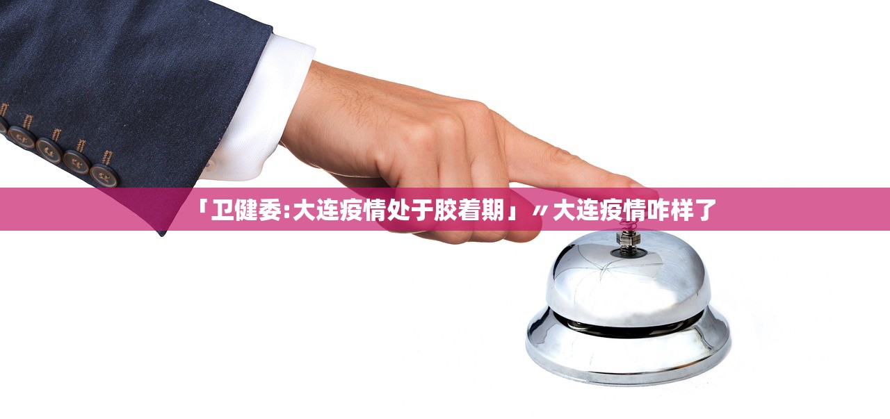「卫健委:大连疫情处于胶着期」〃大连疫情咋样了