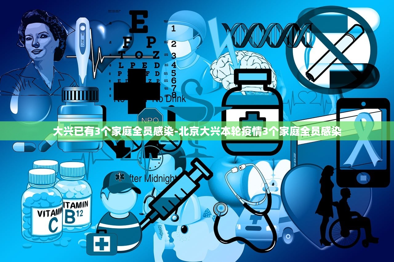 大兴已有3个家庭全员感染-北京大兴本轮疫情3个家庭全员感染 大兴已有3个家庭全员感染-北京大兴本轮疫情3个家庭全员感染