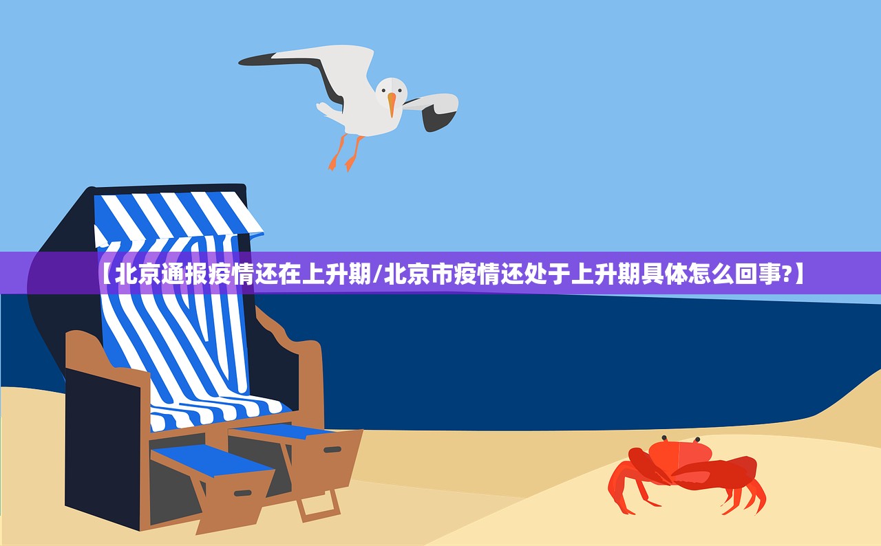 【北京通报疫情还在上升期/北京市疫情还处于上升期具体怎么回事?】 【北京通报疫情还在上升期/北京市疫情还处于上升期具体怎么回事?】