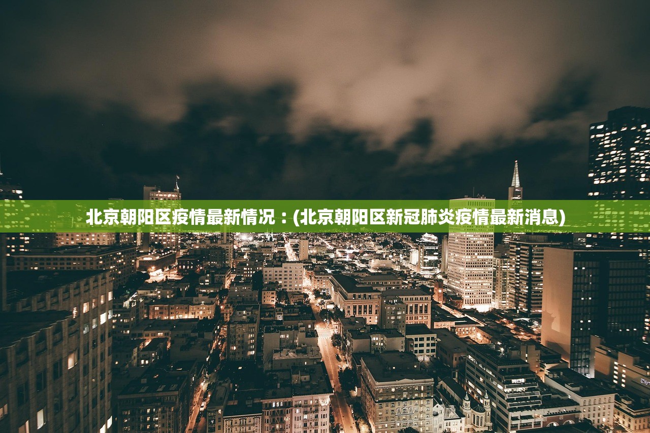 北京朝阳区疫情最新情况︰(北京朝阳区新冠肺炎疫情最新消息) 北京朝阳区疫情最新情况︰(北京朝阳区新冠肺炎疫情最新消息)