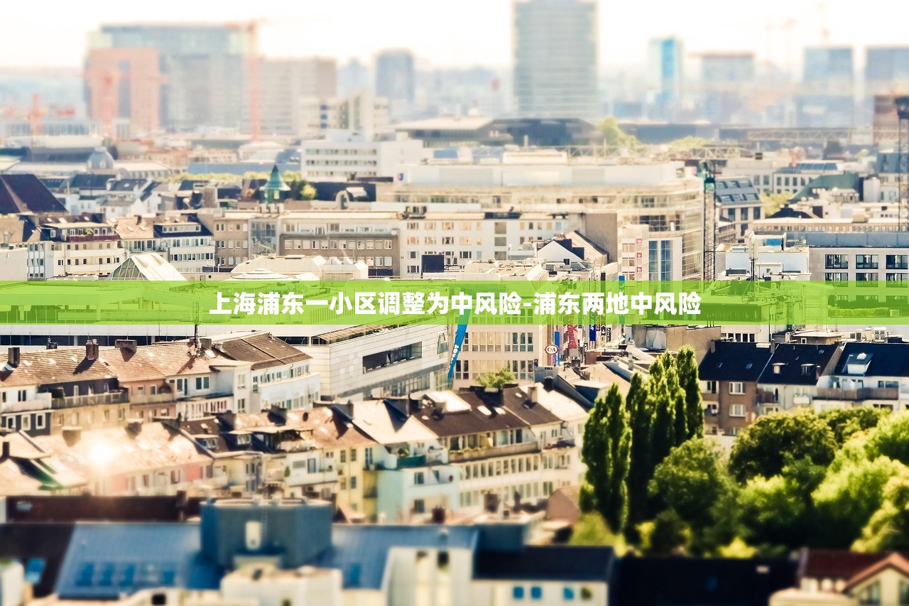 上海浦东一小区调整为中风险-浦东两地中风险 上海浦东一小区调整为中风险-浦东两地中风险