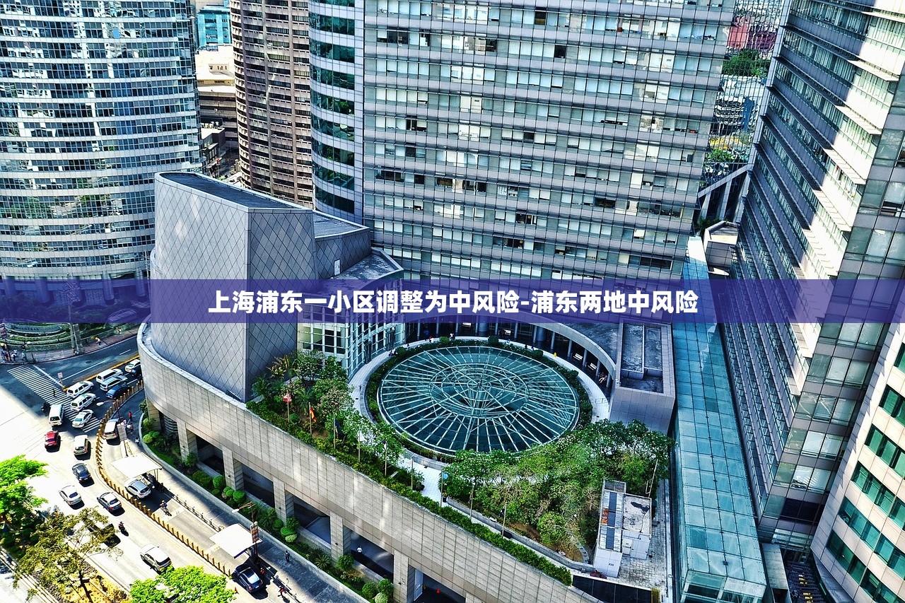 上海浦东一小区调整为中风险-浦东两地中风险 上海浦东一小区调整为中风险-浦东两地中风险