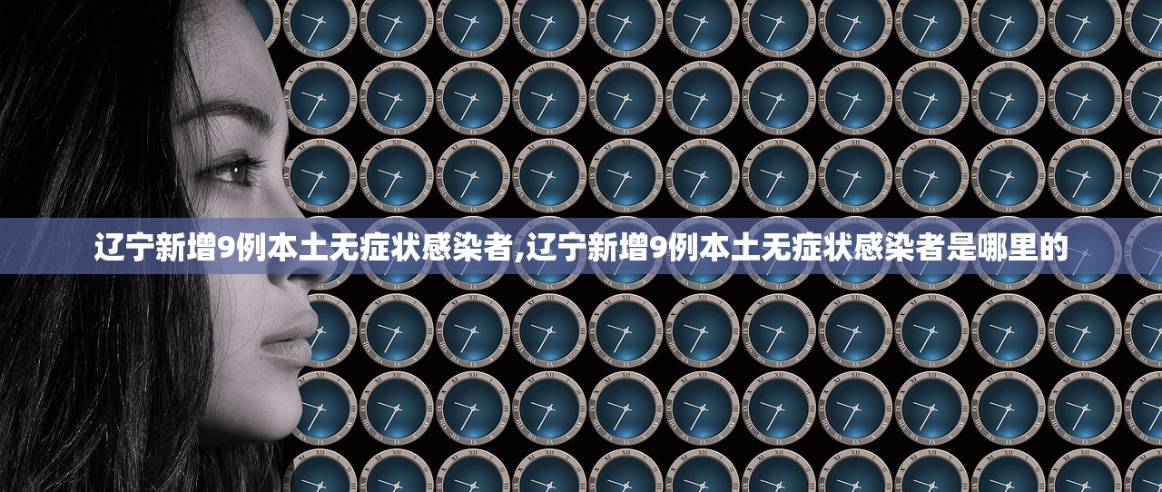 辽宁新增9例本土无症状感染者,辽宁新增9例本土无症状感染者是哪里的 辽宁新增9例本土无症状感染者,辽宁新增9例本土无症状感染者是哪里的