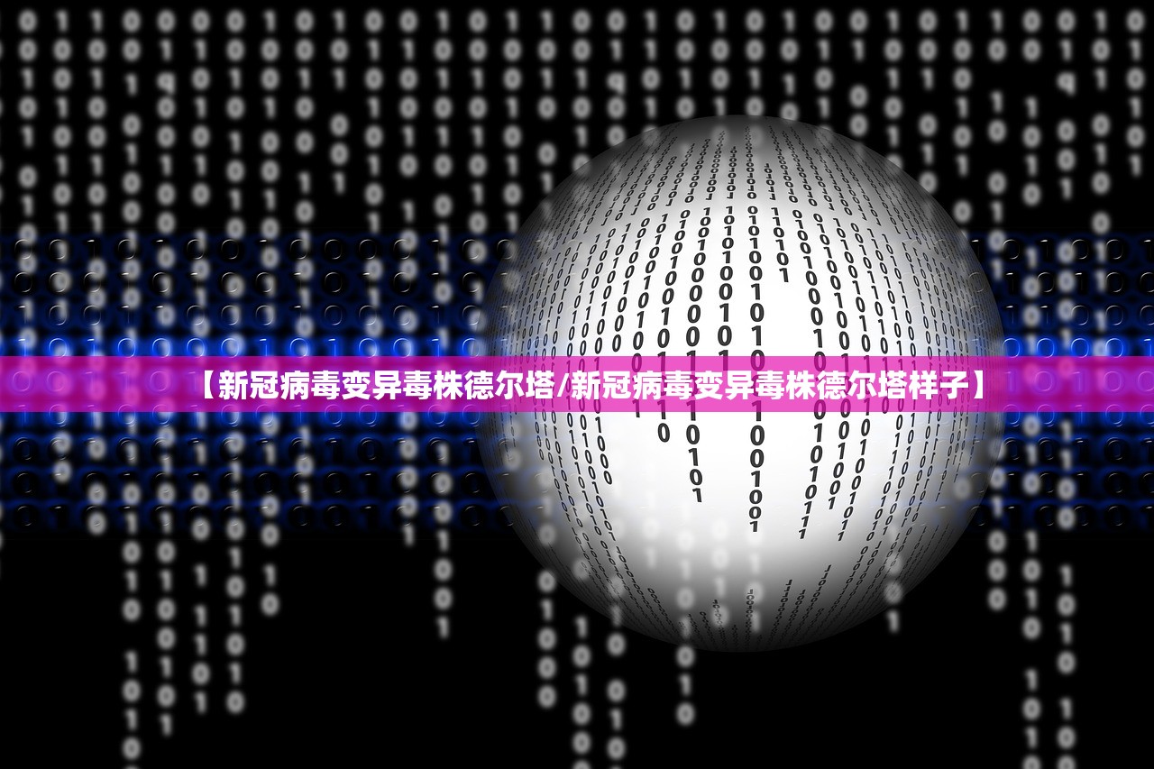 【新冠病毒变异毒株德尔塔/新冠病毒变异毒株德尔塔样子】