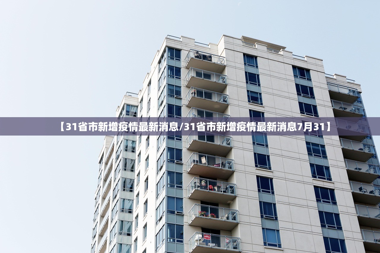 【31省市新增疫情最新消息/31省市新增疫情最新消息7月31】 【31省市新增疫情最新消息/31省市新增疫情最新消息7月31】