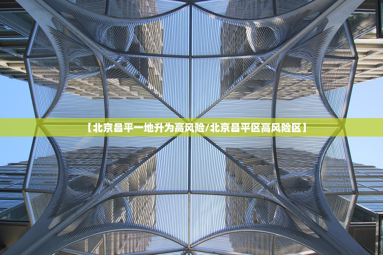 【北京昌平一地升为高风险/北京昌平区高风险区】 【北京昌平一地升为高风险/北京昌平区高风险区】