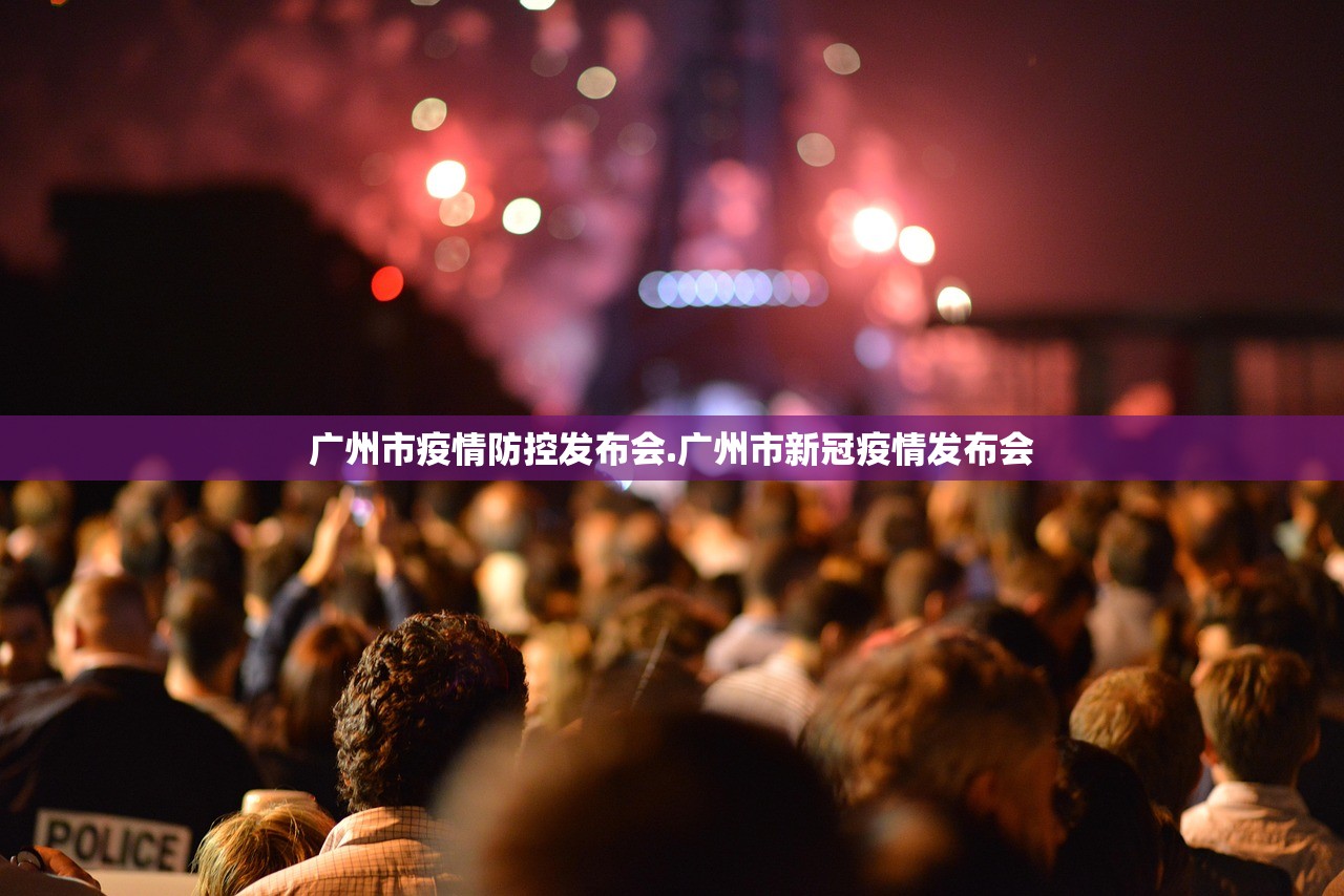 广州市疫情防控发布会.广州市新冠疫情发布会 广州市疫情防控发布会.广州市新冠疫情发布会