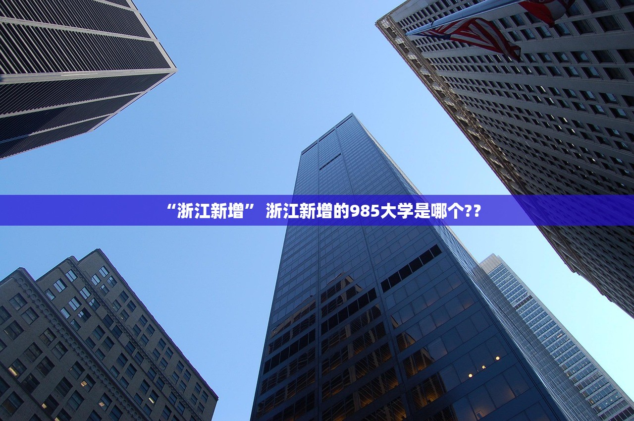 “浙江新增” 浙江新增的985大学是哪个?？