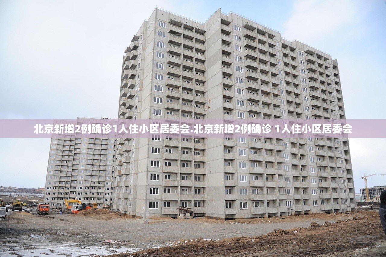 北京新增2例确诊1人住小区居委会.北京新增2例确诊 1人住小区居委会