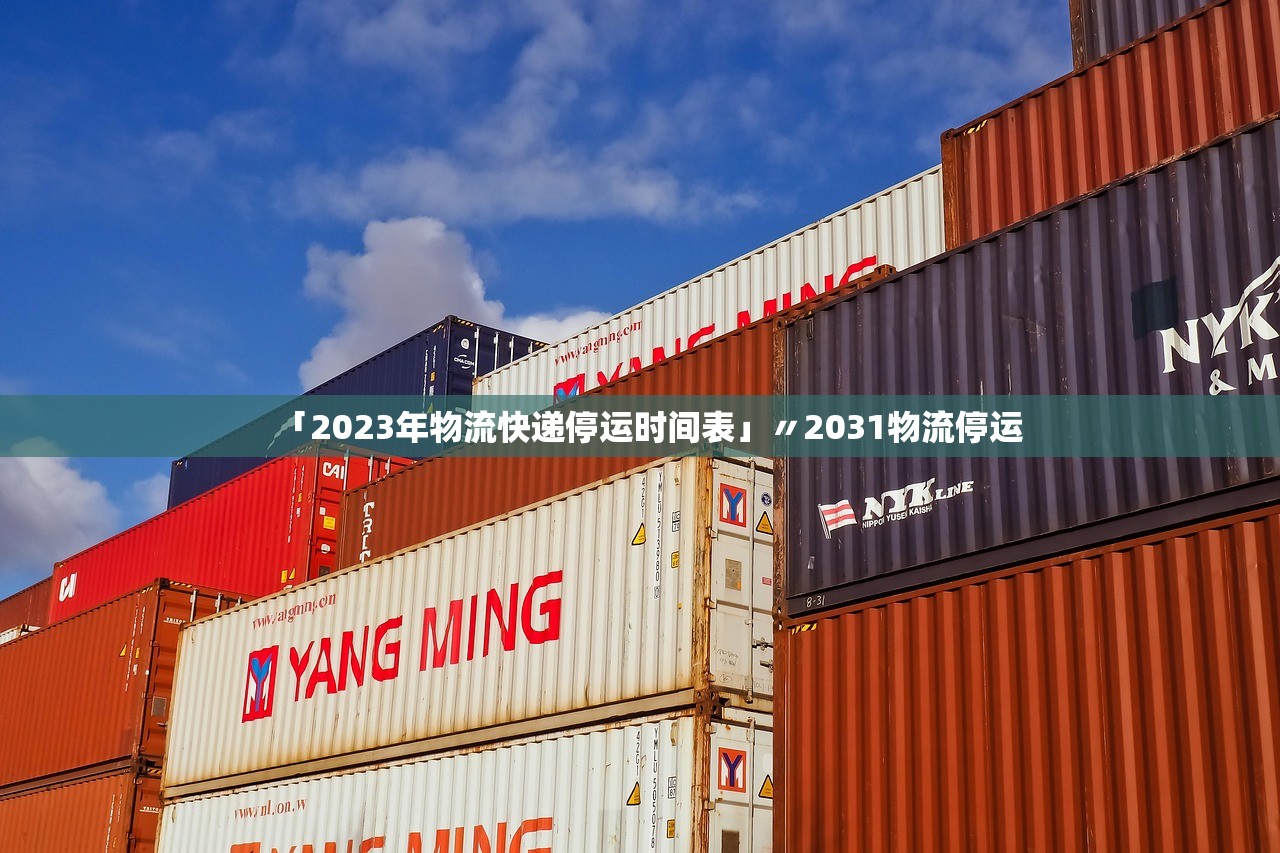 「2023年物流快递停运时间表」〃2031物流停运