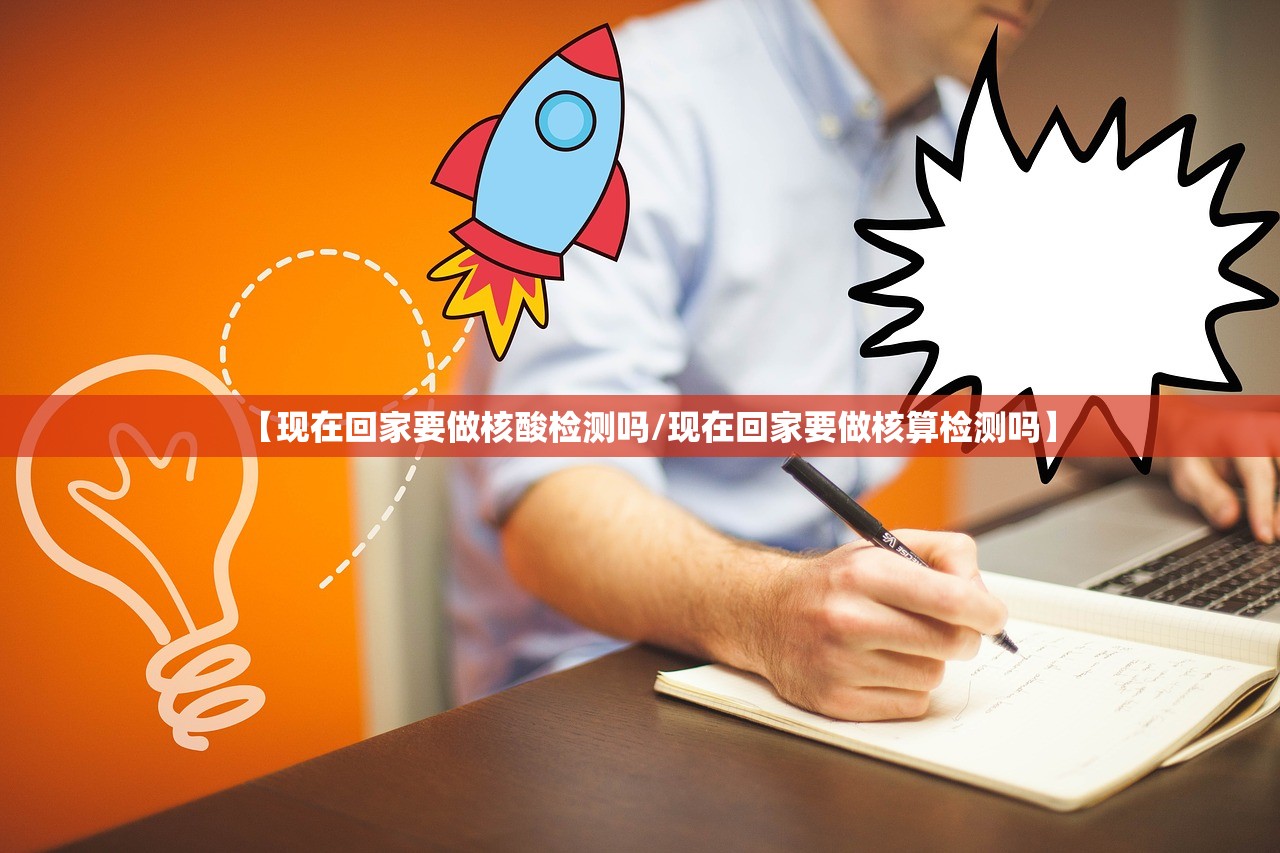【现在回家要做核酸检测吗/现在回家要做核算检测吗】 【现在回家要做核酸检测吗/现在回家要做核算检测吗】