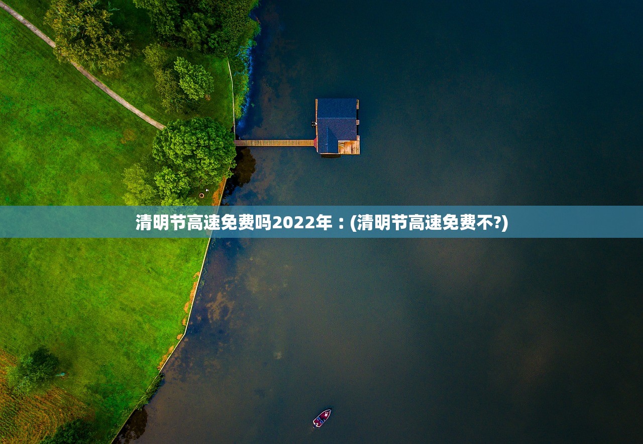 清明节高速免费吗2022年︰(清明节高速免费不?)