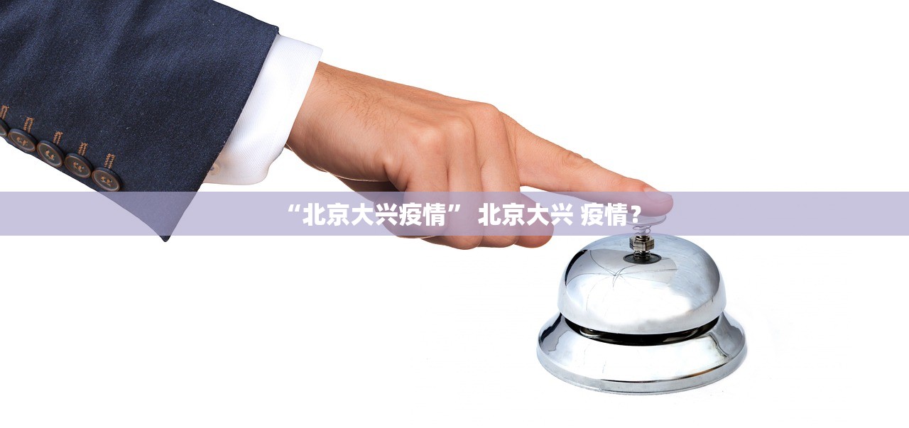 “北京大兴疫情” 北京大兴 疫情？