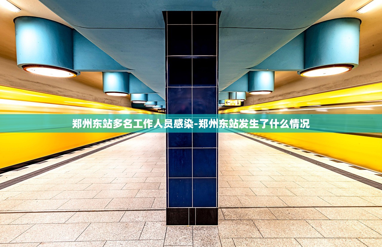 郑州东站多名工作人员感染-郑州东站发生了什么情况 郑州东站多名工作人员感染-郑州东站发生了什么情况