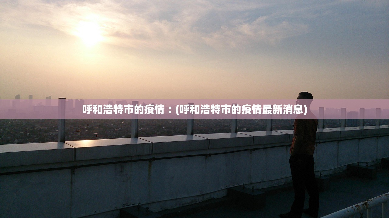 呼和浩特市的疫情︰(呼和浩特市的疫情最新消息)