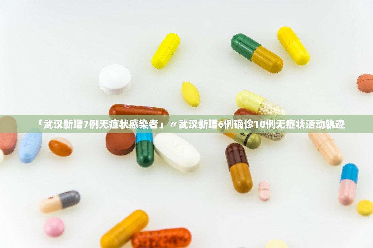 「武汉新增7例无症状感染者」〃武汉新增6例确诊10例无症状活动轨迹 「武汉新增7例无症状感染者」〃武汉新增6例确诊10例无症状活动轨迹