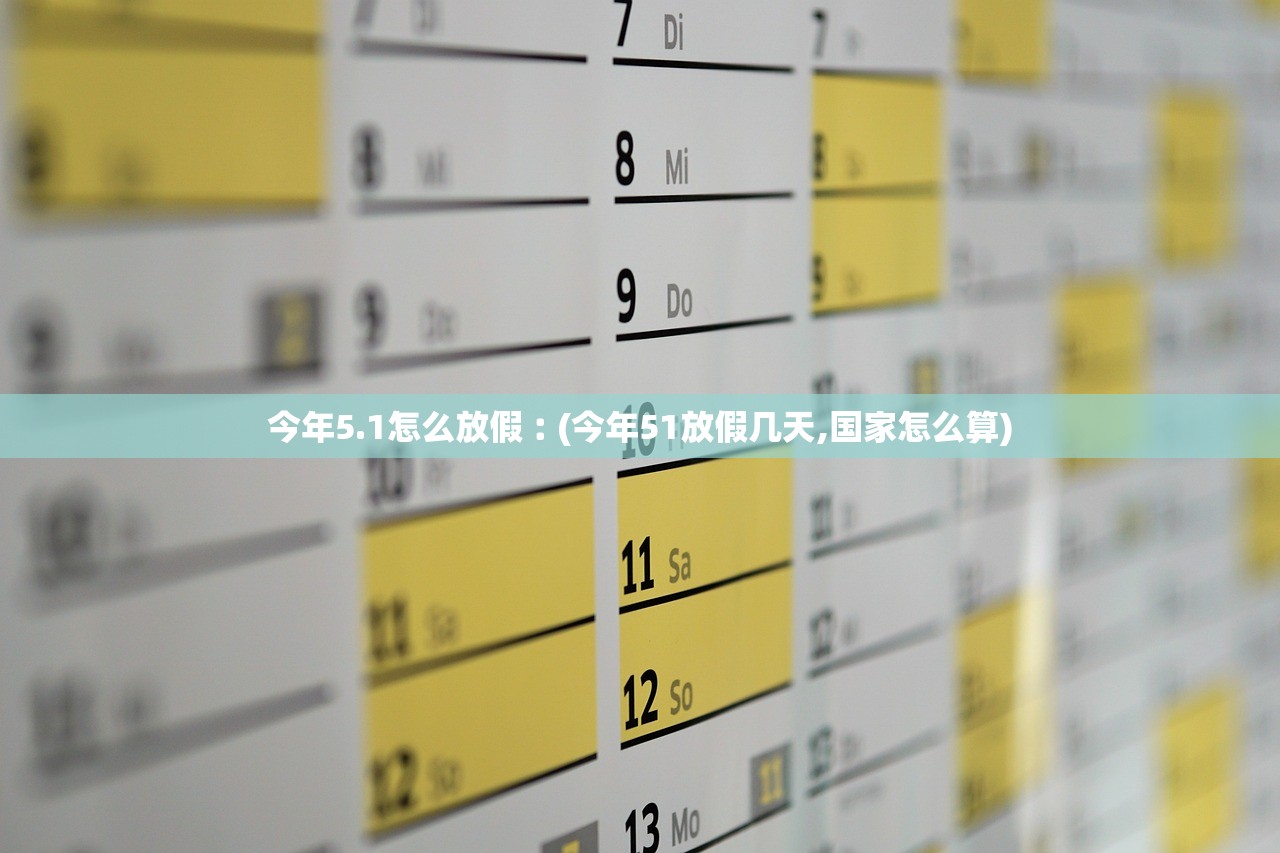 今年5.1怎么放假︰(今年51放假几天,国家怎么算)