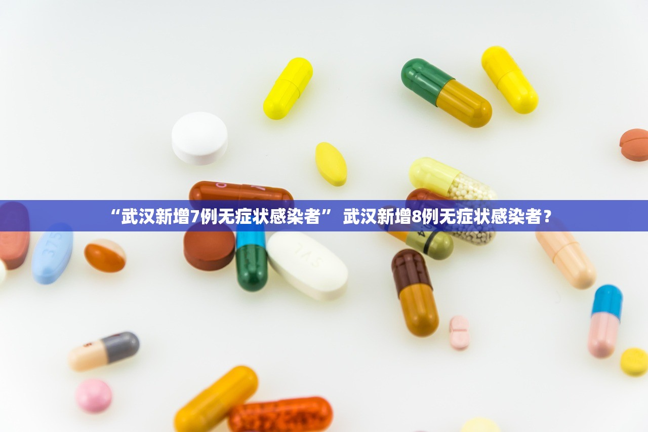 “武汉新增7例无症状感染者	” 武汉新增8例无症状感染者？