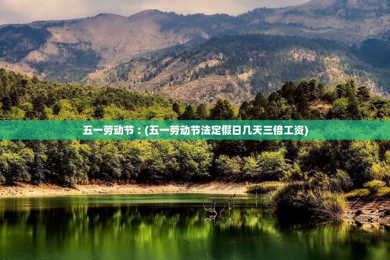 五一劳动节︰(五一劳动节法定假日几天三倍工资) 五一劳动节︰(五一劳动节法定假日几天三倍工资)