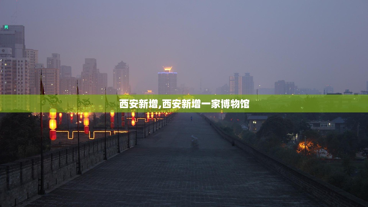 西安新增,西安新增一家博物馆 西安新增,西安新增一家博物馆
