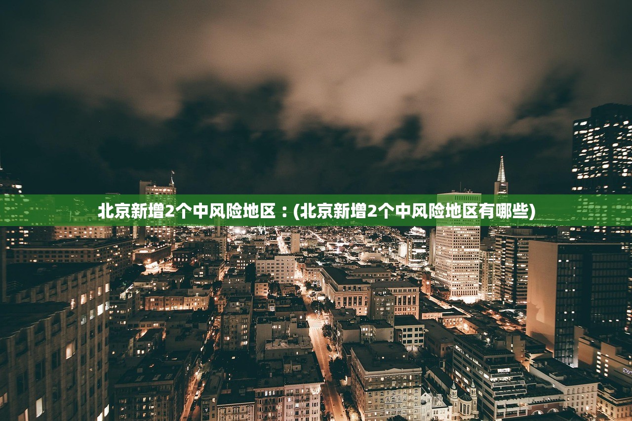 北京新增2个中风险地区︰(北京新增2个中风险地区有哪些)