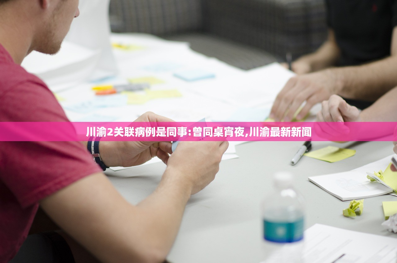川渝2关联病例是同事:曾同桌宵夜,川渝最新新闻 川渝2关联病例是同事:曾同桌宵夜,川渝最新新闻