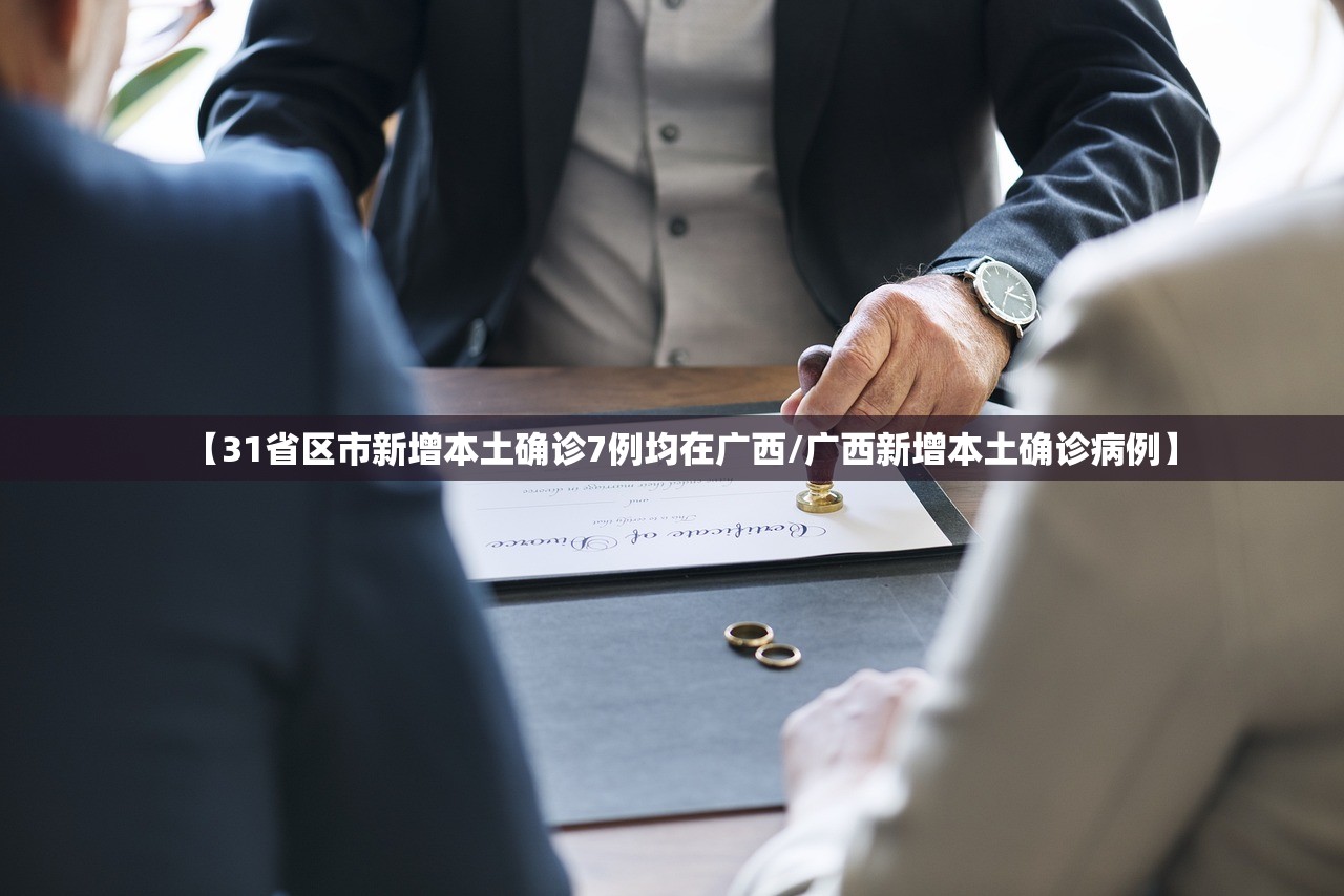 【31省区市新增本土确诊7例均在广西/广西新增本土确诊病例】 【31省区市新增本土确诊7例均在广西/广西新增本土确诊病例】