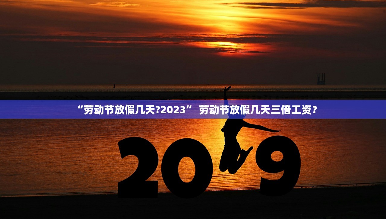 “劳动节放假几天?2023” 劳动节放假几天三倍工资？