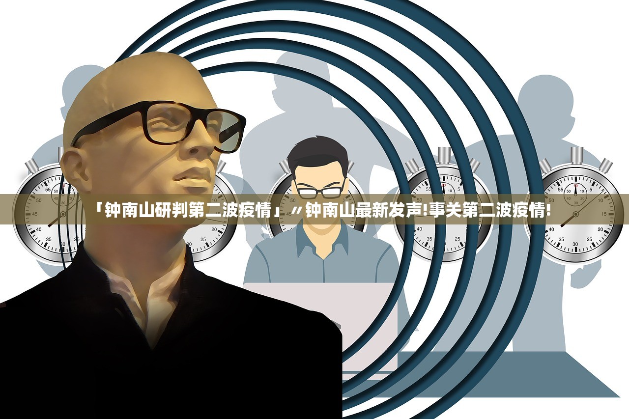 「钟南山研判第二波疫情」〃钟南山最新发声!事关第二波疫情!