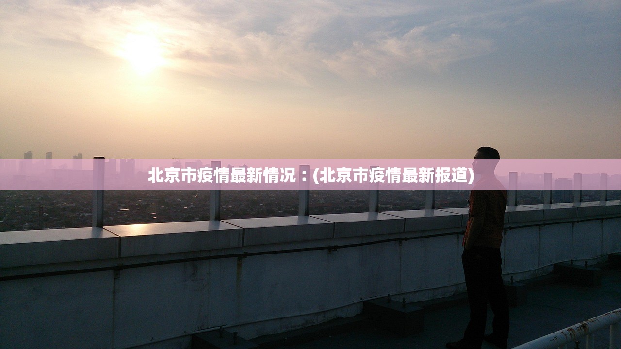 北京市疫情最新情况︰(北京市疫情最新报道) 北京市疫情最新情况︰(北京市疫情最新报道)
