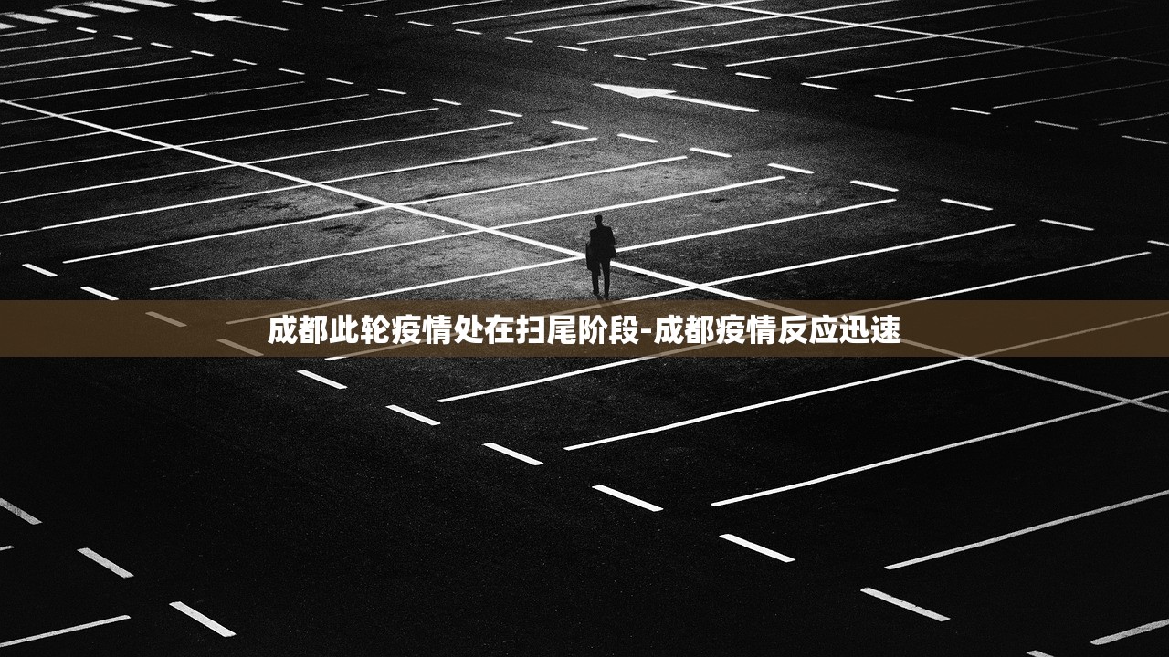 成都此轮疫情处在扫尾阶段-成都疫情反应迅速 成都此轮疫情处在扫尾阶段-成都疫情反应迅速